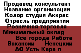 Продавец-консультант › Название организации ­ Колор-студия Аккрас › Отрасль предприятия ­ Розничная торговля › Минимальный оклад ­ 20 000 - Все города Работа » Вакансии   . Ненецкий АО,Усть-Кара п.